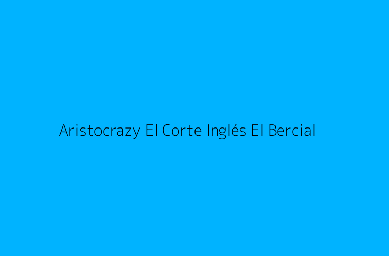 Aristocrazy El Corte Inglés El Bercial
